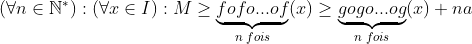 un exercice que je trouves difficile Gif.latex?(\forall n\in \mathbb{N}^{*}) : (\forall x\in I) :M\ge\underset{n\;fois}{\underbrace{fofo...of}}(x)\ge\underset{n\;fois}{\underbrace{gogo..